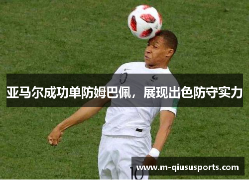 亚马尔成功单防姆巴佩，展现出色防守实力