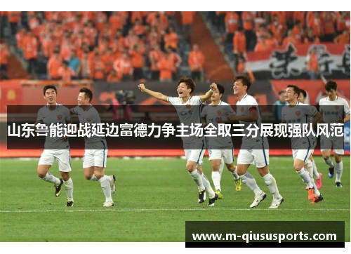 山东鲁能迎战延边富德力争主场全取三分展现强队风范