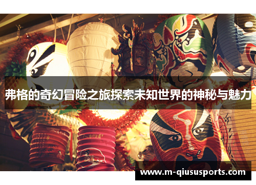 弗格的奇幻冒险之旅探索未知世界的神秘与魅力